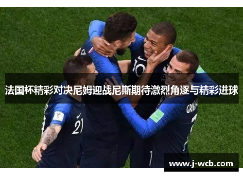 法国杯精彩对决尼姆迎战尼斯期待激烈角逐与精彩进球