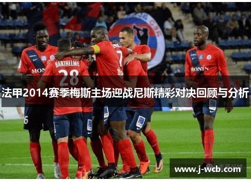 法甲2014赛季梅斯主场迎战尼斯精彩对决回顾与分析