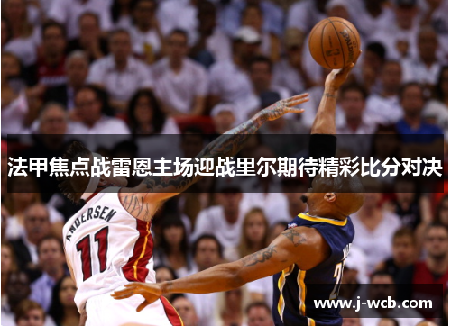 法甲焦点战雷恩主场迎战里尔期待精彩比分对决