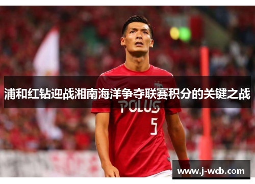 浦和红钻迎战湘南海洋争夺联赛积分的关键之战