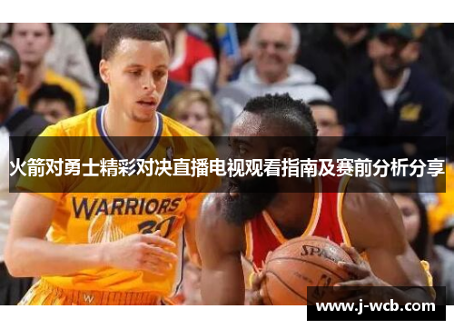 火箭对勇士精彩对决直播电视观看指南及赛前分析分享