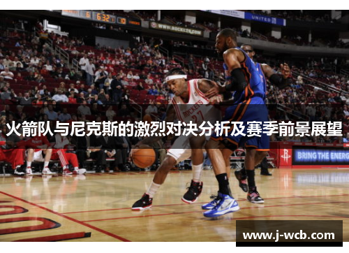 火箭队与尼克斯的激烈对决分析及赛季前景展望