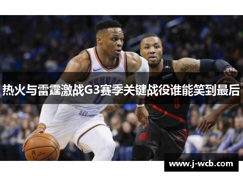 热火与雷霆激战G3赛季关键战役谁能笑到最后