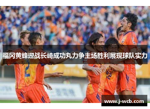 福冈黄蜂迎战长崎成功丸力争主场胜利展现球队实力