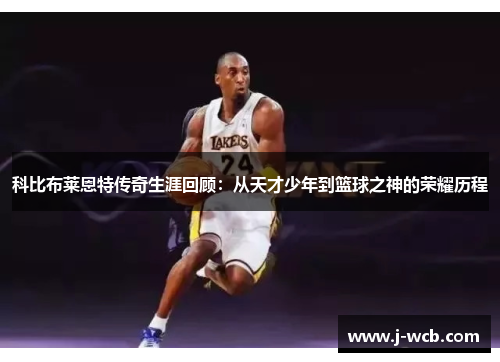 科比布莱恩特传奇生涯回顾：从天才少年到篮球之神的荣耀历程