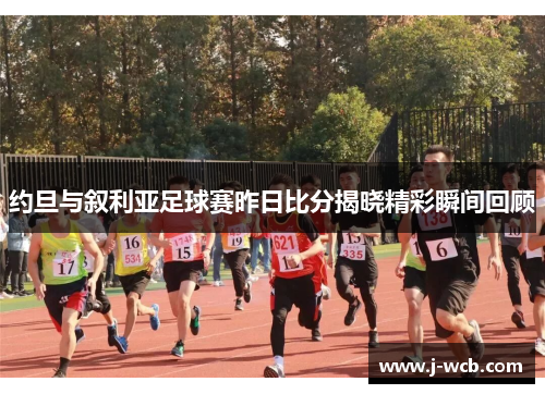 约旦与叙利亚足球赛昨日比分揭晓精彩瞬间回顾