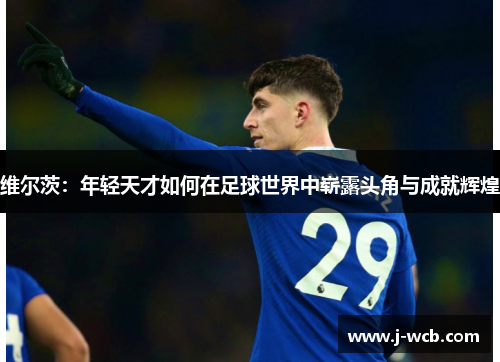 维尔茨：年轻天才如何在足球世界中崭露头角与成就辉煌